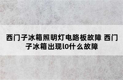 西门子冰箱照明灯电路板故障 西门子冰箱出现l0什么故障